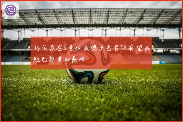 姆伯莫在9号位表现出色曼联有望战胜巴黎重回巅峰