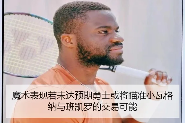 魔术表现若未达预期勇士或将瞄准小瓦格纳与班凯罗的交易可能