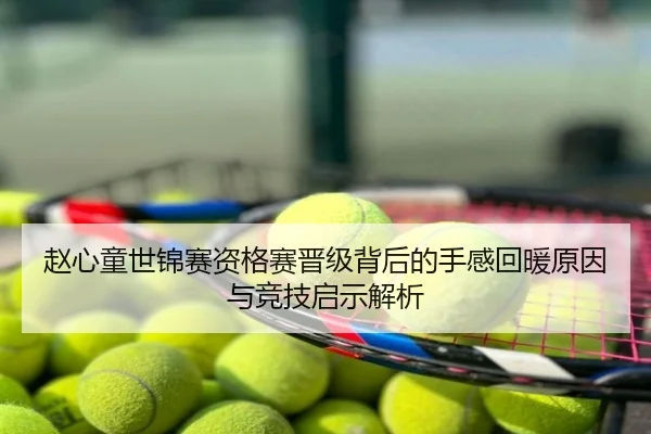 赵心童世锦赛资格赛晋级背后的手感回暖原因与竞技启示解析