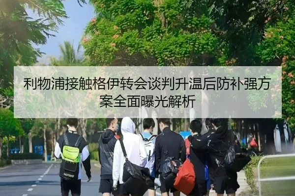 利物浦接触格伊转会谈判升温后防补强方案全面曝光解析